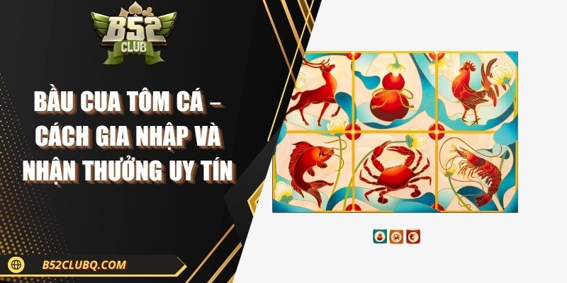 Bầu Cua Tôm Cá – Cách Gia Nhập Và Nhận Thưởng Uy Tín