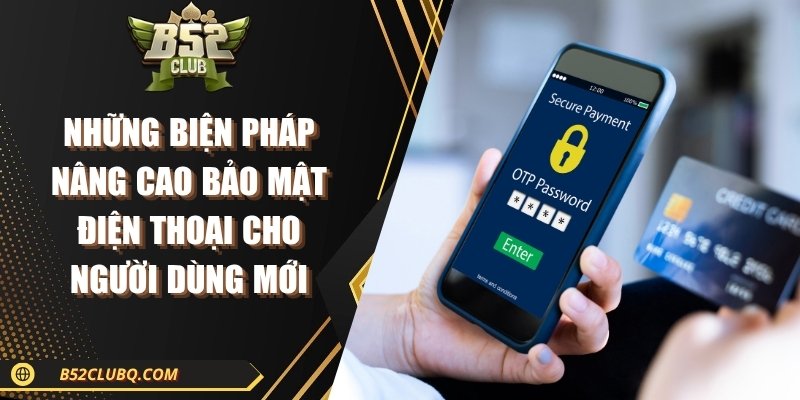 nhung bien phap nang cao bao mat dien thoai cho nguoi dung Những biện pháp nâng cao bảo mật điện thoại cho người dùng mới